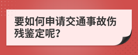 要如何申请交通事故伤残鉴定呢？