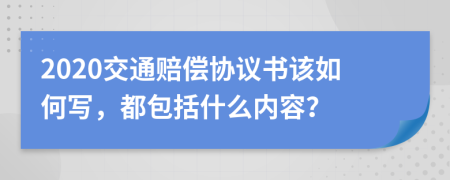 2020交通赔偿协议书该如何写，都包括什么内容？