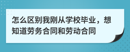 怎么区别我刚从学校毕业，想知道劳务合同和劳动合同