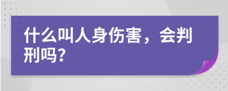 什么叫人身伤害，会判刑吗？