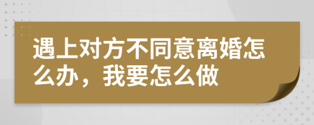 遇上对方不同意离婚怎么办，我要怎么做