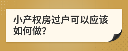 小产权房过户可以应该如何做？