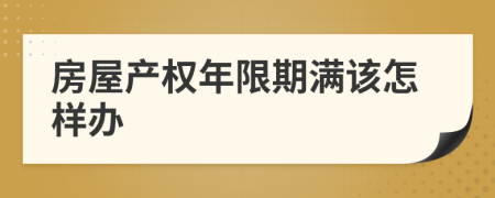 房屋产权年限期满该怎样办