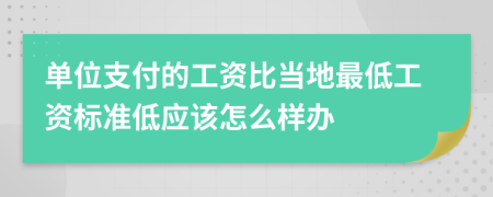 单位支付的工资比当地最低工资标准低应该怎么样办