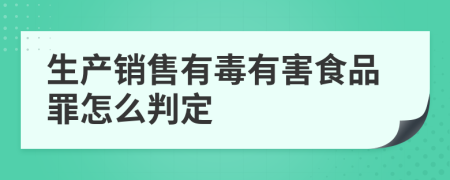 生产销售有毒有害食品罪怎么判定