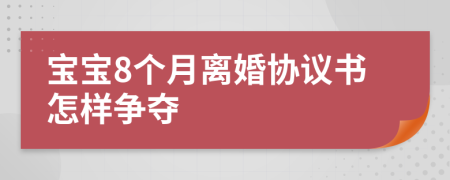 宝宝8个月离婚协议书怎样争夺