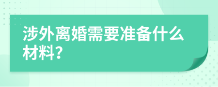 涉外离婚需要准备什么材料？