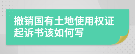 撤销国有土地使用权证起诉书该如何写