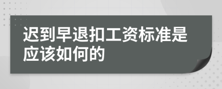 迟到早退扣工资标准是应该如何的