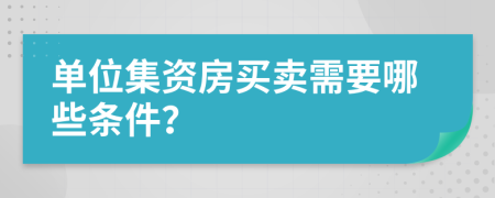 单位集资房买卖需要哪些条件？