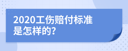 2020工伤赔付标准是怎样的？