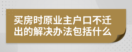 买房时原业主户口不迁出的解决办法包括什么