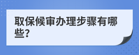 取保候审办理步骤有哪些？