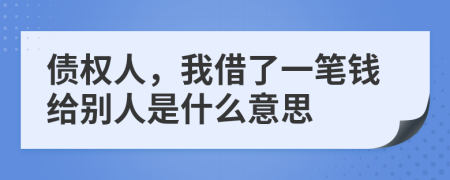 债权人，我借了一笔钱给别人是什么意思