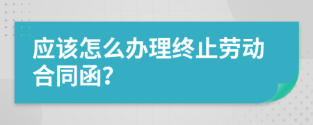 应该怎么办理终止劳动合同函？