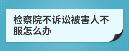 检察院不诉讼被害人不服怎么办