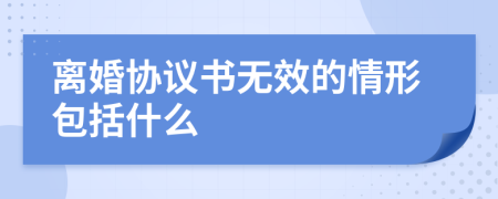 离婚协议书无效的情形包括什么