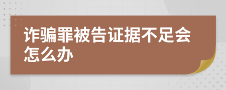 诈骗罪被告证据不足会怎么办