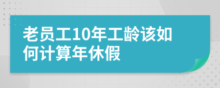 老员工10年工龄该如何计算年休假