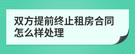 双方提前终止租房合同怎么样处理