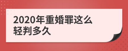 2020年重婚罪这么轻判多久