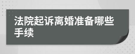 法院起诉离婚准备哪些手续