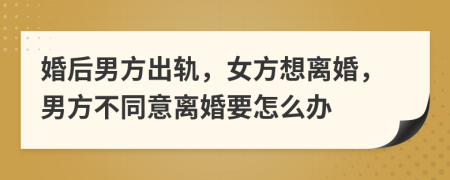婚后男方出轨，女方想离婚，男方不同意离婚要怎么办