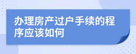 办理房产过户手续的程序应该如何