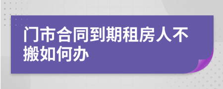 门市合同到期租房人不搬如何办