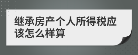 继承房产个人所得税应该怎么样算