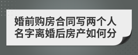 婚前购房合同写两个人名字离婚后房产如何分