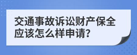 交通事故诉讼财产保全应该怎么样申请？