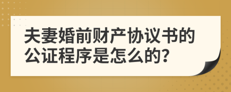 夫妻婚前财产协议书的公证程序是怎么的？