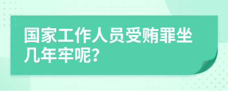 国家工作人员受贿罪坐几年牢呢？