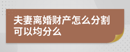 夫妻离婚财产怎么分割可以均分么