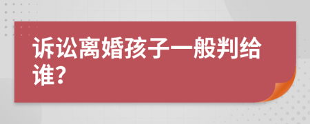 诉讼离婚孩子一般判给谁？