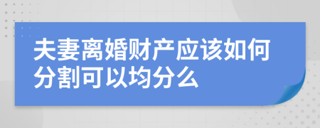 夫妻离婚财产应该如何分割可以均分么