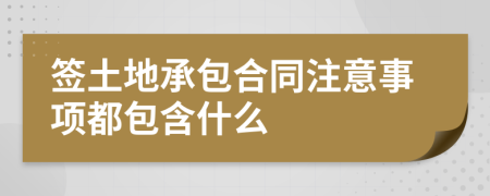 签土地承包合同注意事项都包含什么