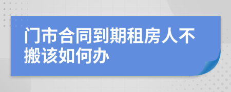 门市合同到期租房人不搬该如何办