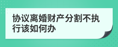 协议离婚财产分割不执行该如何办