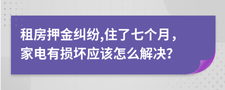 租房押金纠纷,住了七个月，家电有损坏应该怎么解决？