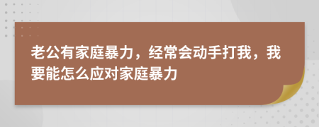 老公有家庭暴力，经常会动手打我，我要能怎么应对家庭暴力