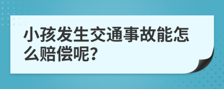 小孩发生交通事故能怎么赔偿呢？