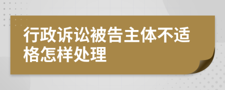 行政诉讼被告主体不适格怎样处理