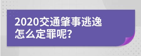 2020交通肇事逃逸怎么定罪呢？