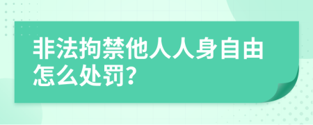 非法拘禁他人人身自由怎么处罚？