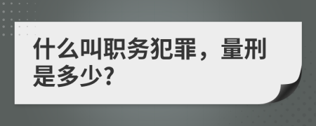 什么叫职务犯罪，量刑是多少?