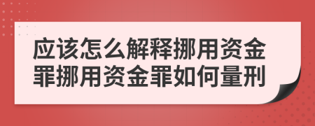 应该怎么解释挪用资金罪挪用资金罪如何量刑
