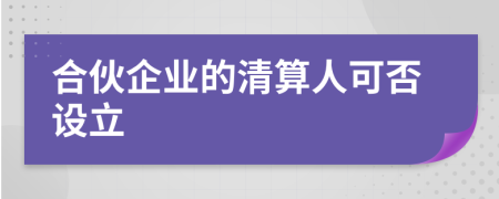 合伙企业的清算人可否设立