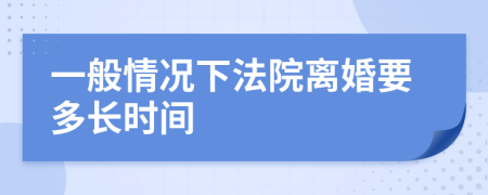 一般情况下法院离婚要多长时间